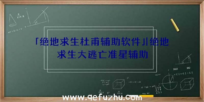 「绝地求生杜甫辅助软件」|绝地求生大逃亡准星辅助